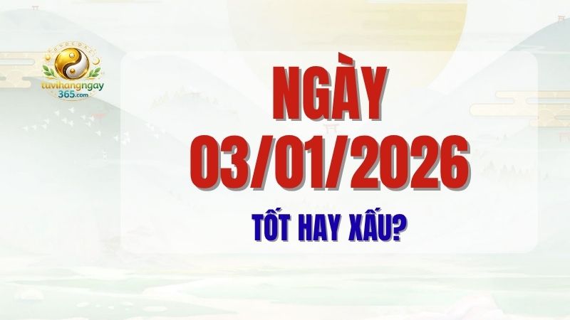 Ngày 03/01/2026 tốt hay xấu cần chú trọng gì?