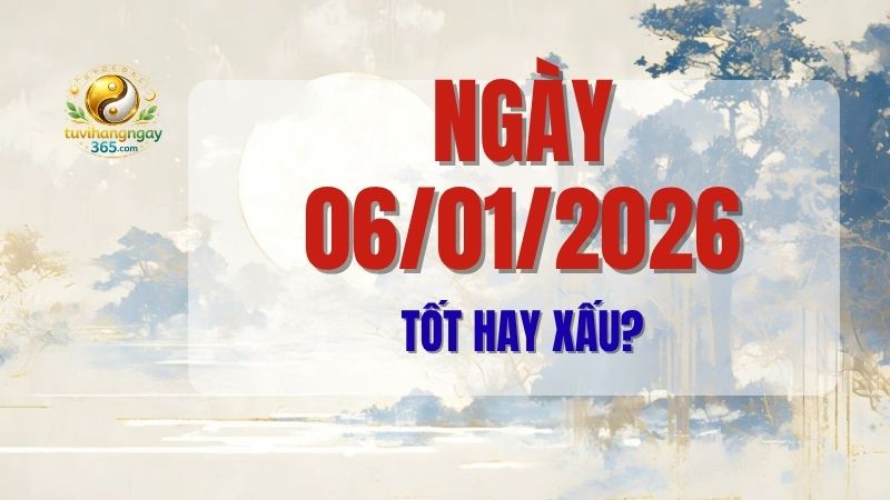 Tử vi ngày 06/01/2026 tốt hay xấu