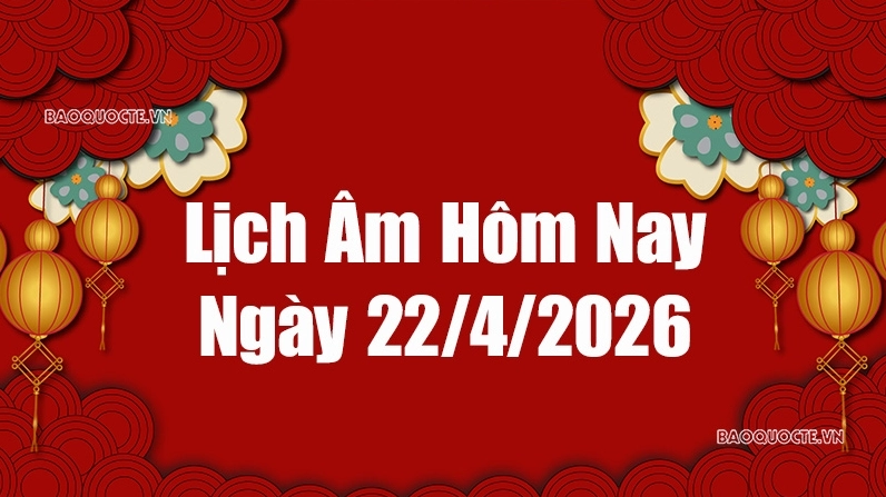 Lịch âm hôm nay 2026: Xem lịch âm 22/4/2026, Lịch vạn niên ngày 22 tháng 4 năm 2026