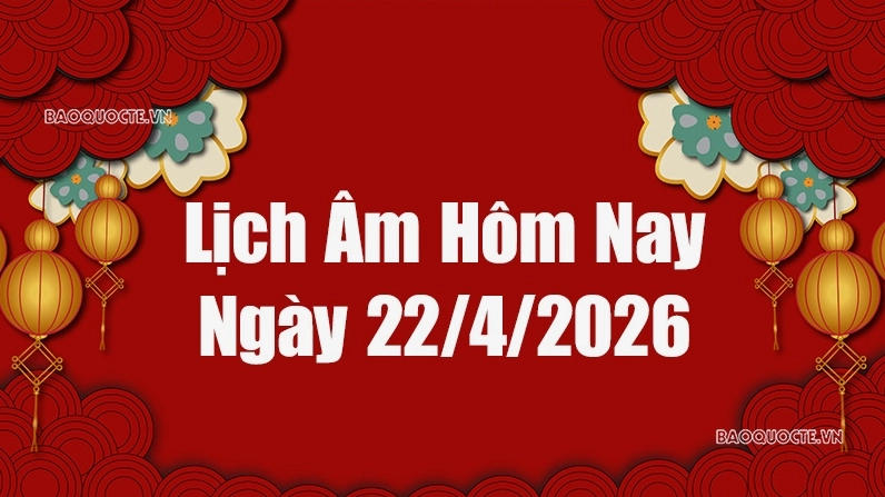 Lịch âm hôm nay 2026: Xem lịch âm 22/4/2026, Lịch vạn niên ngày 22 tháng 4 năm 2026
